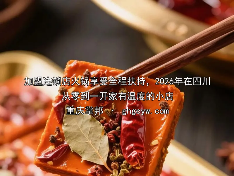 加盟连锁店火锅享受全程扶持，2026年在四川从零到一开家有温度的小店