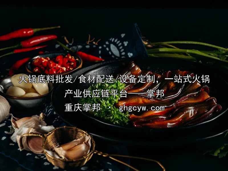 火锅底料批发/食材配送/设备定制，一站式火锅产业供应链平台——掌邦