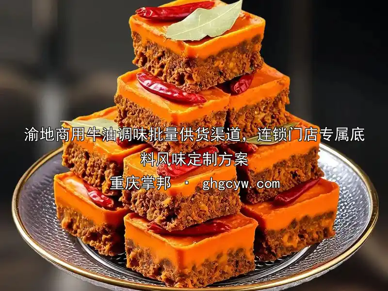 渝地商用牛油调味批量供货渠道，连锁门店专属底料风味定制方案