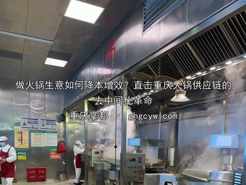 做火锅生意如何降本增效？直击重庆火锅供应链的去中间化革命