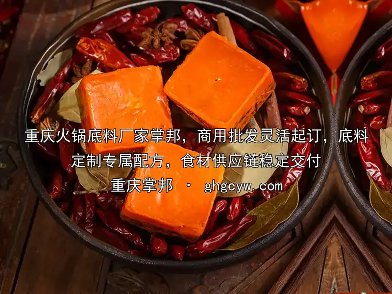 重庆火锅底料厂家掌邦，商用批发灵活起订，底料定制专属配方，食材供应链稳定交付