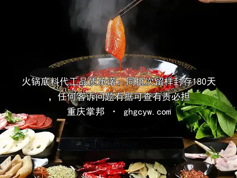火锅底料代工品质承诺：同批次留样封存180天，任何客诉问题有据可查有责必担